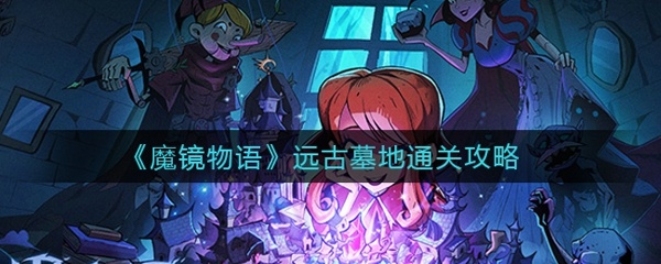 魔镜物语远古墓地怎么过 远古墓地通关攻略